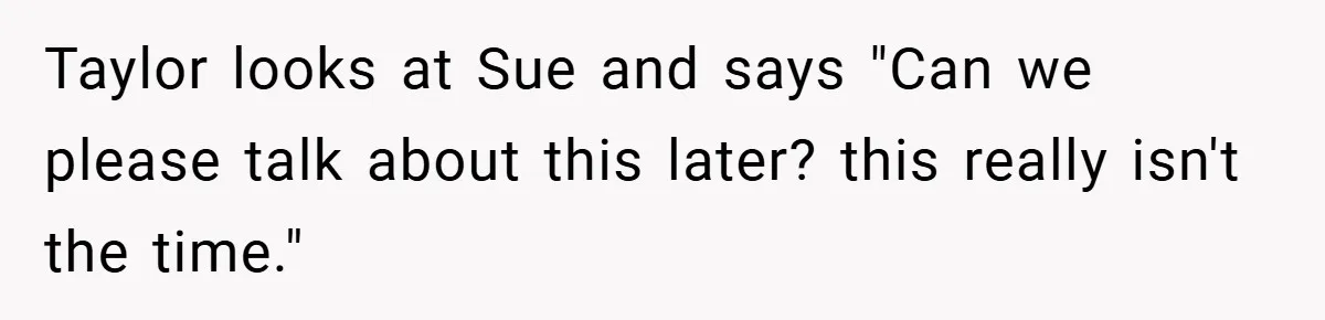 A Grieving Woman Cuts Off Her Aunt After She Demands Inheritance Money for Her Son’s College Taylor looks at Sue and says "Can we please talk about this later? this really isn't the time."