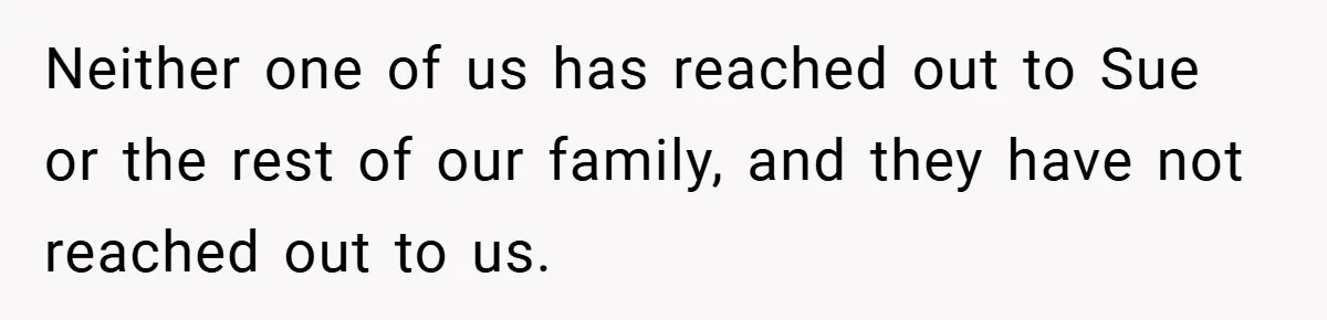A Grieving Woman Cuts Off Her Aunt After She Demands Inheritance Money for Her Son’s College Neither one of us has reached out to Sue or the rest of our family, and they have not reached out to us.