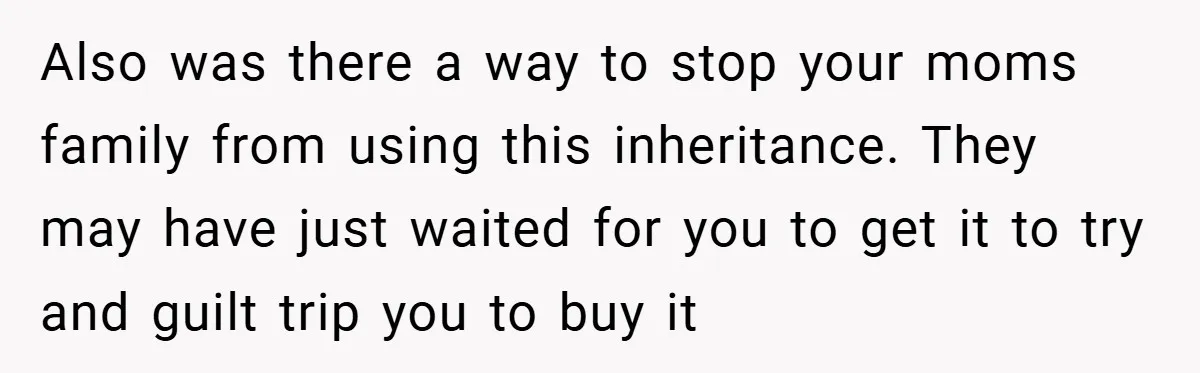 A Grieving Woman Cuts Off Her Aunt After She Demands Inheritance Money for Her Son’s College Also was there a way to stop your moms family from using this inheritance. They may have just waited for you to get it to try and guilt trip you...