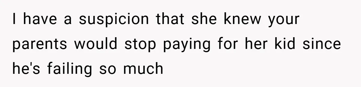 A Grieving Woman Cuts Off Her Aunt After She Demands Inheritance Money for Her Son’s College I have a suspicion that she knew your parents would stop paying for her kid since he's failing so much