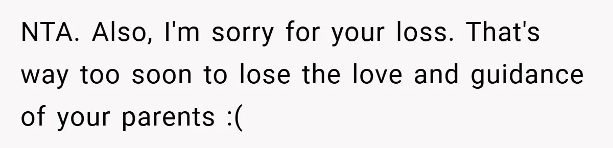 A Grieving Woman Cuts Off Her Aunt After She Demands Inheritance Money for Her Son’s College NTA. Also, I'm sorry for your loss. That's way too soon to lose the love and guidance of your parents :(