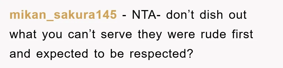 mikan_sakura145 − NTA- don’t dish out what you can’t serve they were rude first and expected to be respected?
