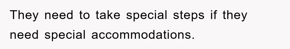They need to take special steps if they need special accommodations.