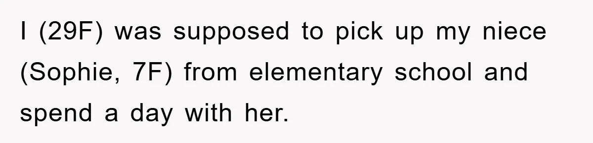 I (29F) was supposed to pick up my niece (Sophie, 7F) from elementary school and spend a day with her.