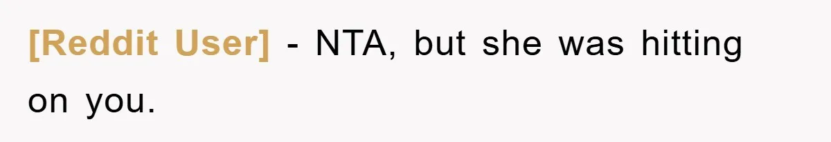 [Reddit User] − NTA, but she was hitting on you.