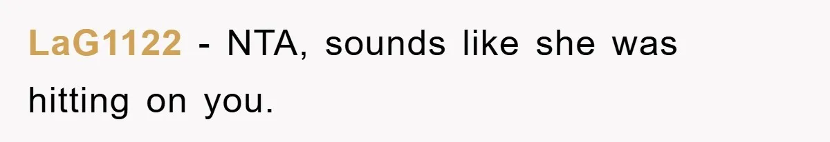 LaG1122 − NTA, sounds like she was hitting on you.