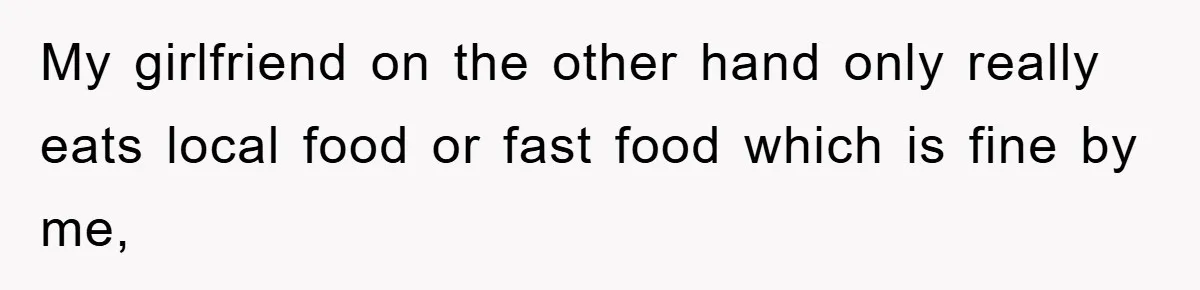 My girlfriend on the other hand only really eats local food or fast food which is fine by me,