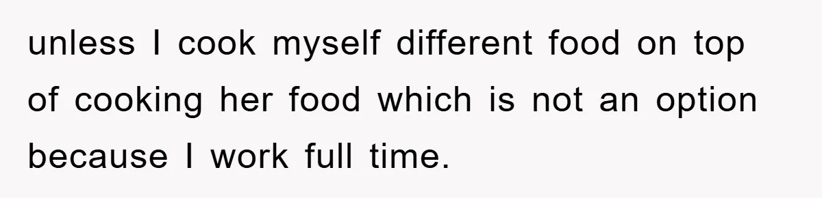 unless I cook myself different food on top of cooking her food which is not an option because I work full time.