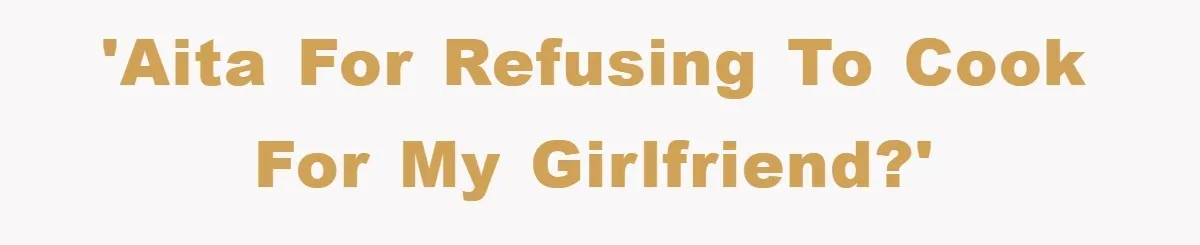 'AITA For refusing to cook for my girlfriend?'