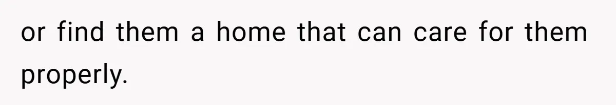 “It’s Not An Excuse!” Mom Scolds Her Daughter With Type 1 Diabetes For Neglecting Pets And School or find them a home that can care for them properly.