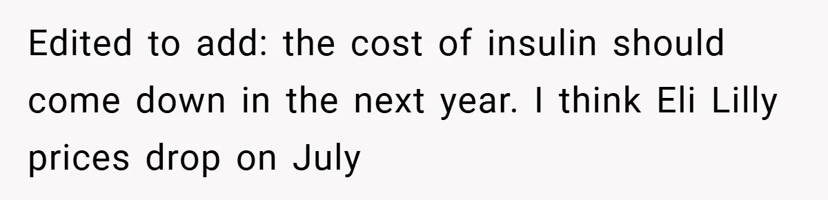 “It’s Not An Excuse!” Mom Scolds Her Daughter With Type 1 Diabetes For Neglecting Pets And School Edited to add: the cost of insulin should come down in the next year. I think Eli Lilly prices drop on July