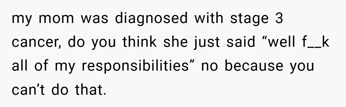 “It’s Not An Excuse!” Mom Scolds Her Daughter With Type 1 Diabetes For Neglecting Pets And School my mom was diagnosed with stage 3 cancer, do you think she just said “well f__k all of my responsibilities” no because you can’t do that.