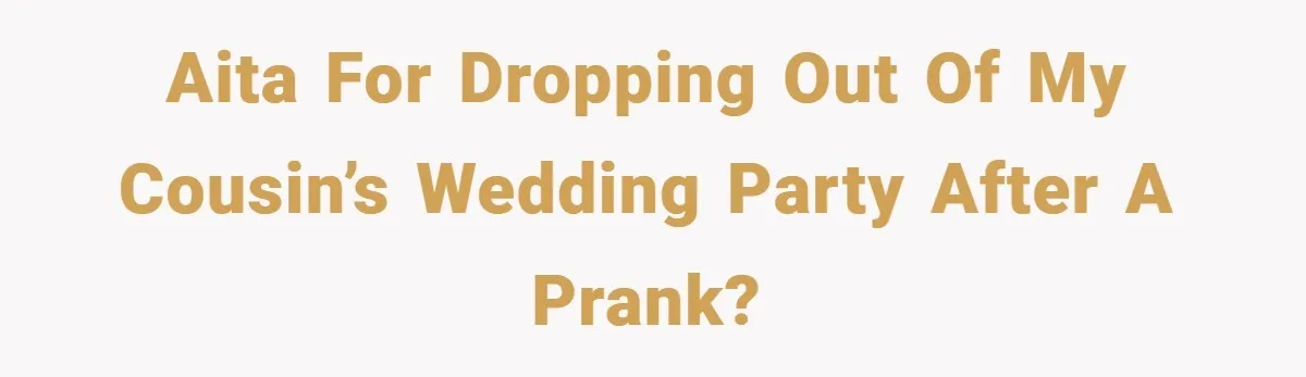 AITA for dropping out of my cousin’s wedding party after a prank?