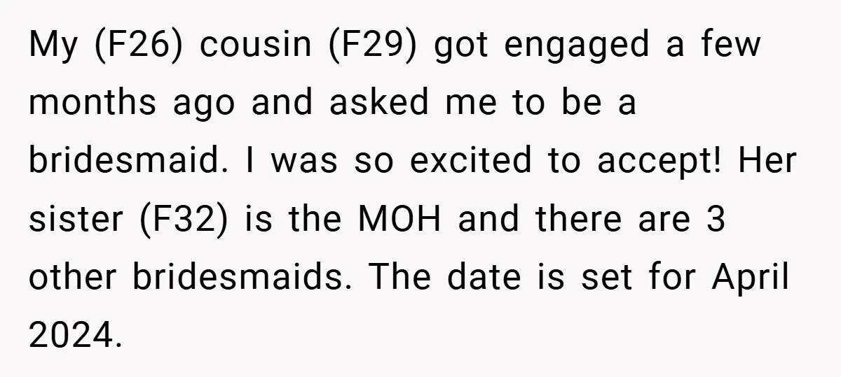 My (F26) cousin (F29) got engaged a few months ago and asked me to be a bridesmaid. I was so excited to accept! Her sister (F32) is the MOH and...