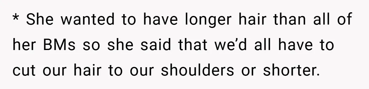 * She wanted to have longer hair than all of her BMs so she said that we’d all have to cut our hair to our shoulders or shorter.