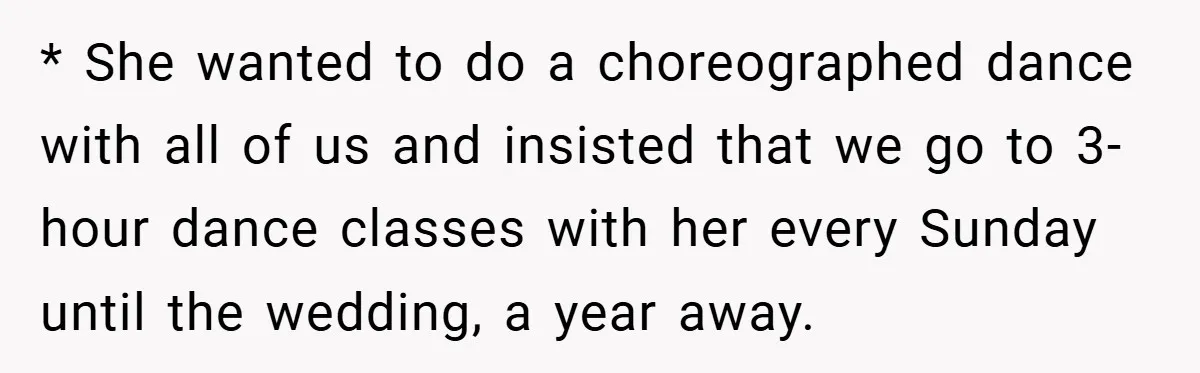* She wanted to do a choreographed dance with all of us and insisted that we go to 3-hour dance classes with her every Sunday until the wedding, a year...