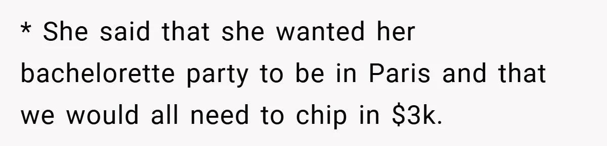* She said that she wanted her bachelorette party to be in Paris and that we would all need to chip in $3k.