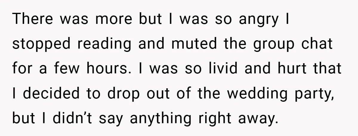 There was more but I was so angry I stopped reading and muted the group chat for a few hours. I was so livid and hurt that I decided to...