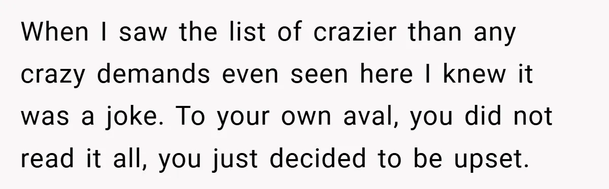 When I saw the list of crazier than any crazy demands even seen here I knew it was a joke. To your own aval, you did not read it all,...