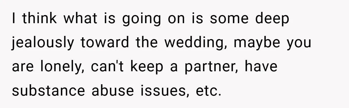 I think what is going on is some deep jealously toward the wedding, maybe you are lonely, can't keep a partner, have substance abuse issues, etc.
