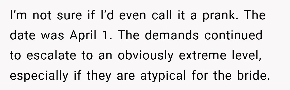 I’m not sure if I’d even call it a prank. The date was April 1. The demands continued to escalate to an obviously extreme level, especially if they are atypical...