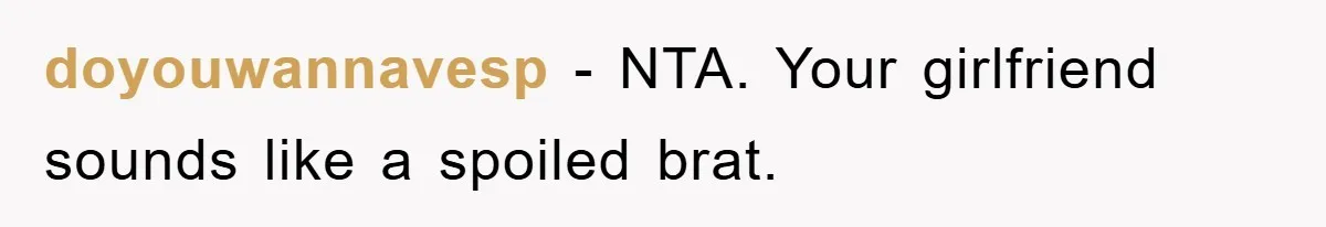 doyouwannavesp − NTA. Your girlfriend sounds like a spoiled brat.