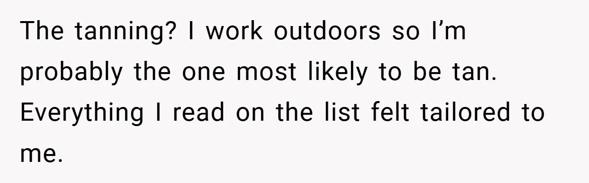The tanning? I work outdoors so I’m probably the one most likely to be tan. Everything I read on the list felt tailored to me.