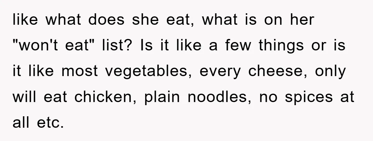 like what does she eat, what is on her "won't eat" list? Is it like a few things or is it like most vegetables, every cheese, only will eat chicken,...