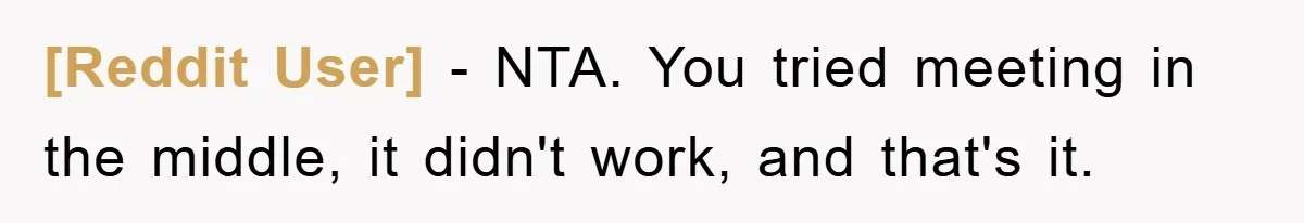 [Reddit User] − NTA. You tried meeting in the middle, it didn't work, and that's it.