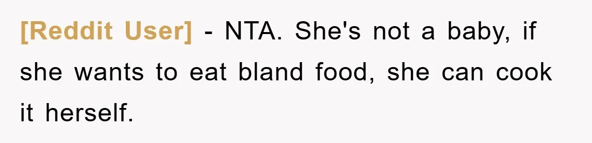 [Reddit User] − NTA. She's not a baby, if she wants to eat bland food, she can cook it herself.