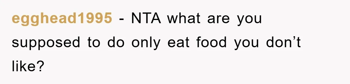 egghead1995 − NTA what are you supposed to do only eat food you don’t like?