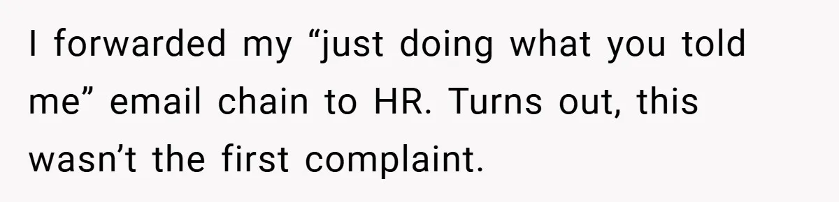 I forwarded my “just doing what you told me” email chain to HR. Turns out, this wasn’t the first complaint.