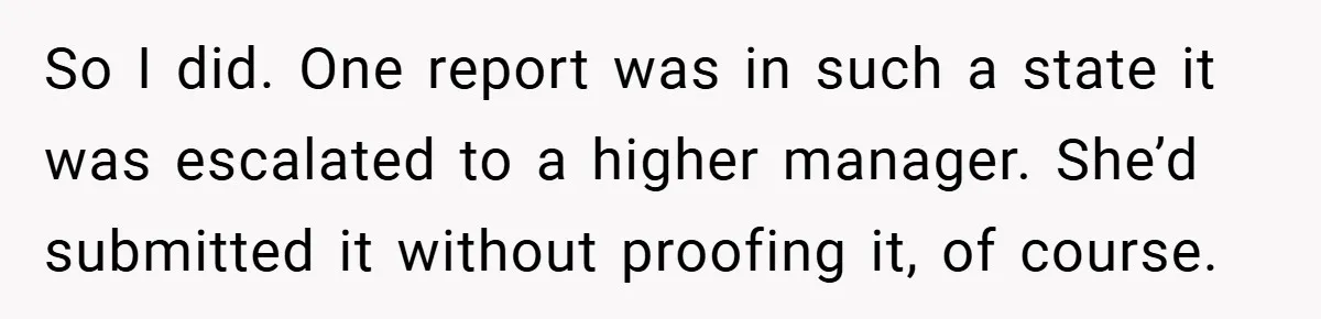 So I did. One report was in such a state it was escalated to a higher manager. She’d submitted it without proofing it, of course.