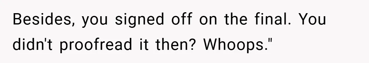Besides, you signed off on the final. You didn't proofread it then? Whoops."