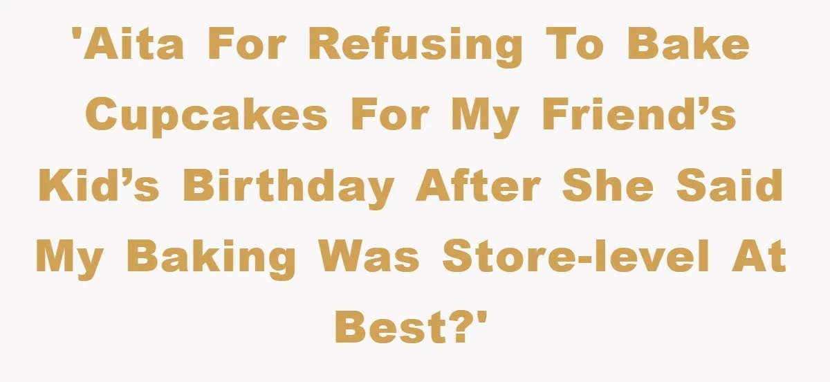 Woman Bakes For Friend's Child, Friend Talks Ill About Her Baking Skills, What She Does Next Is Astounding 'AITA for refusing to bake cupcakes for my friend’s kid’s birthday after she said my baking was store-level at best?'