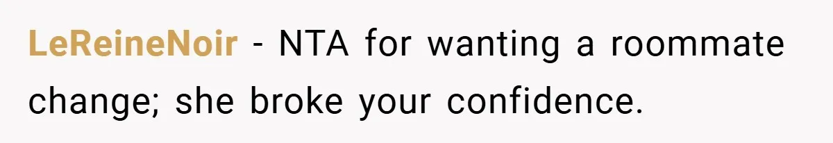 LeReineNoir − NTA for wanting a roommate change; she broke your confidence.