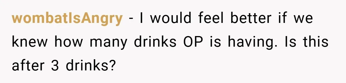 wombatIsAngry − I would feel better if we knew how many drinks OP is having. Is this after 3 drinks?