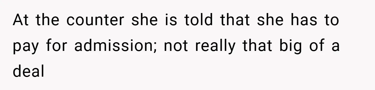 At the counter she is told that she has to pay for admission; not really that big of a deal