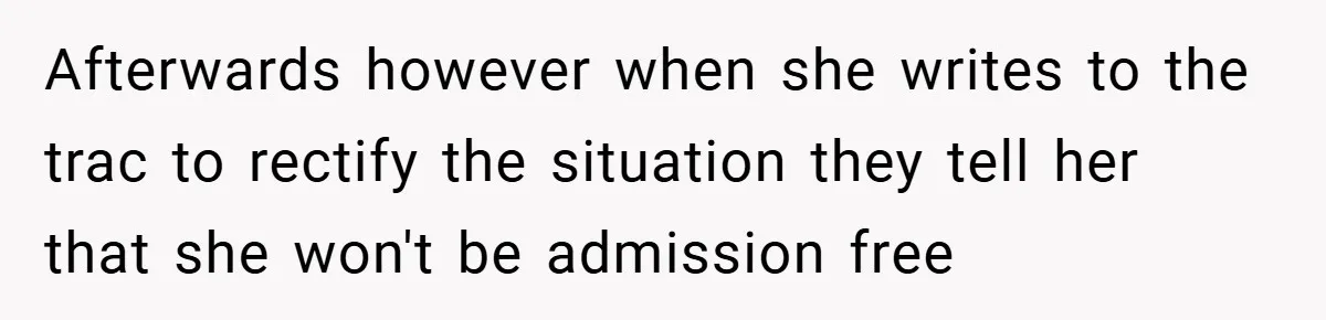 Afterwards however when she writes to the trac to rectify the situation they tell her that she won't be admission free