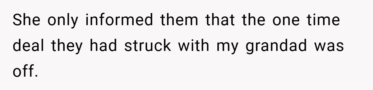 She only informed them that the one time deal they had struck with my grandad was off.