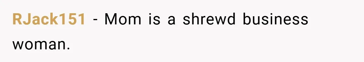 RJack151 − Mom is a shrewd business woman.