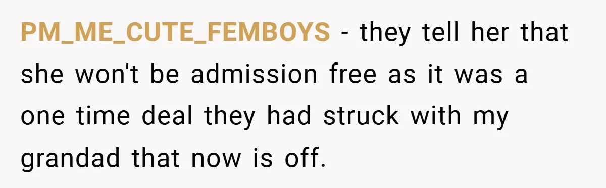 PM_ME_CUTE_FEMBOYS − they tell her that she won't be admission free as it was a one time deal they had struck with my grandad that now is off.