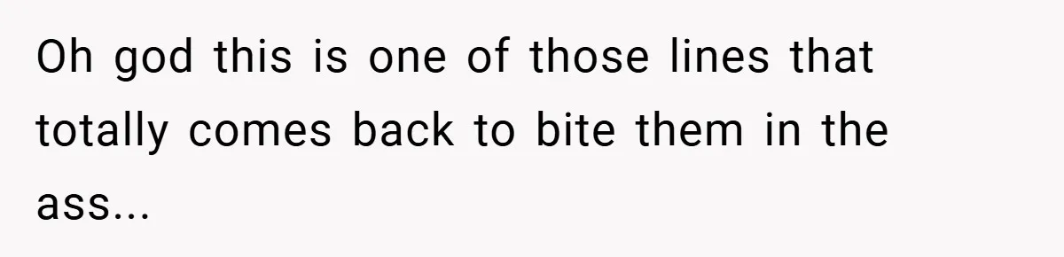 Oh god this is one of those lines that totally comes back to bite them in the ass...