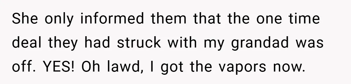 She only informed them that the one time deal they had struck with my grandad was off. YES! Oh lawd, I got the vapors now.