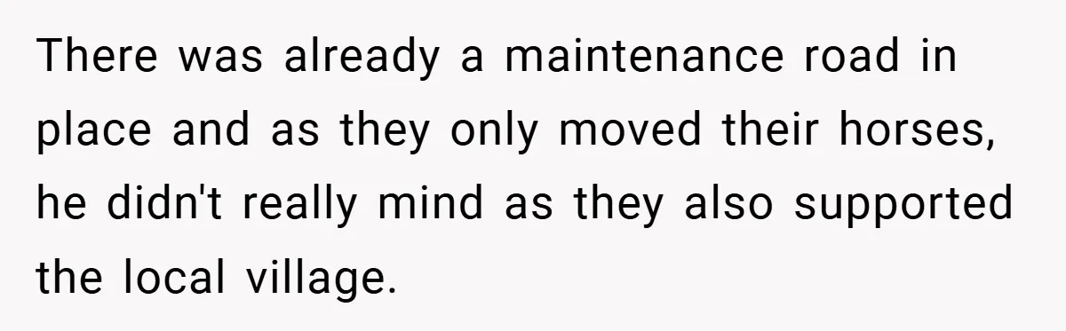 There was already a maintenance road in place and as they only moved their horses, he didn't really mind as they also supported the local village.