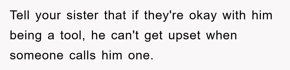 Tell your sister that if they're okay with him being a tool, he can't get upset when someone calls him one.