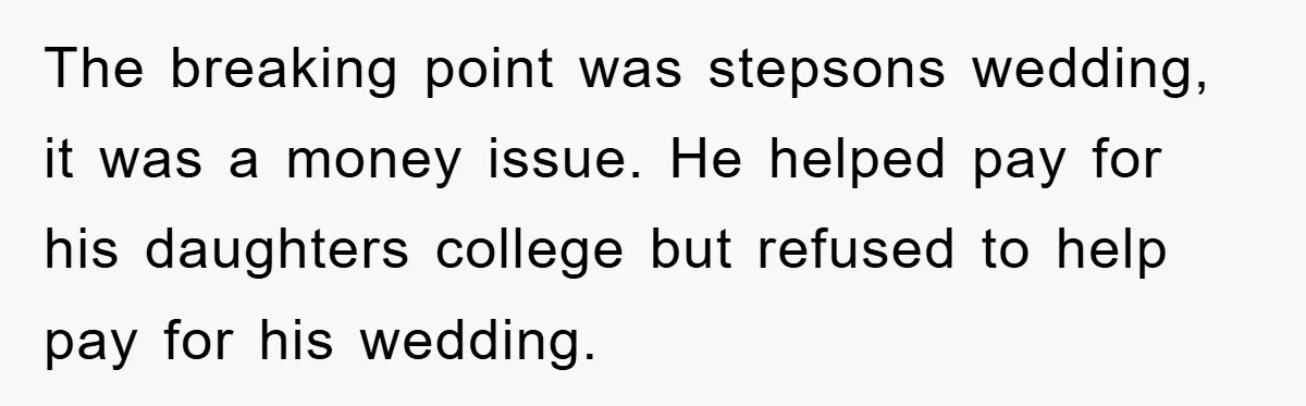 The breaking point was stepsons wedding, it was a money issue. He helped pay for his daughters college but refused to help pay for his wedding.