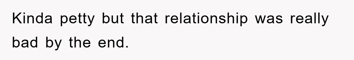 Kinda petty but that relationship was really bad by the end.