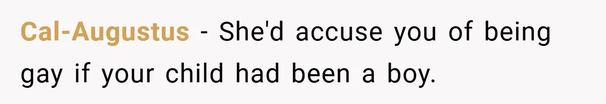 Cal-Augustus − She'd accuse you of being gay if your child had been a boy.