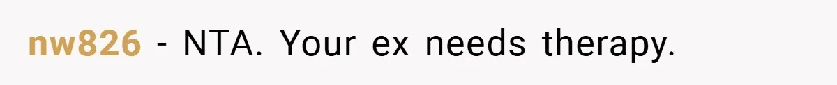 nw826 − NTA. Your ex needs therapy.